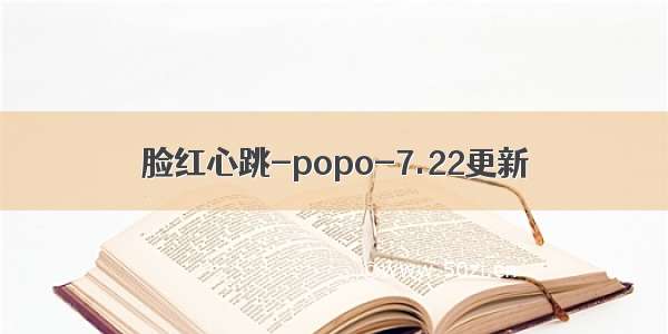 脸红心跳-popo-7.22更新