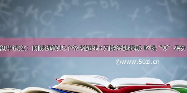 初中语文：阅读理解15个常考题型+万能答题模板 吃透“0”丢分