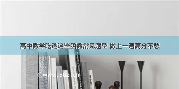 高中数学吃透这些函数常见题型 做上一遍高分不愁