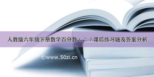 人教版六年级下册数学百分数（二）课后练习题及答案分析