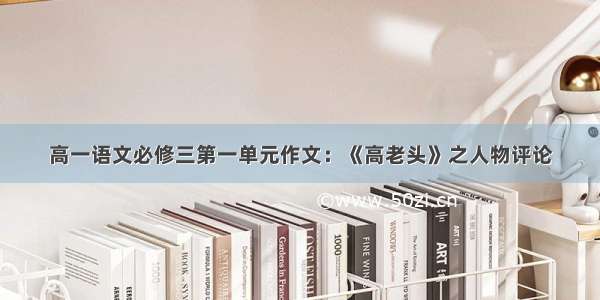 高一语文必修三第一单元作文：《高老头》之人物评论