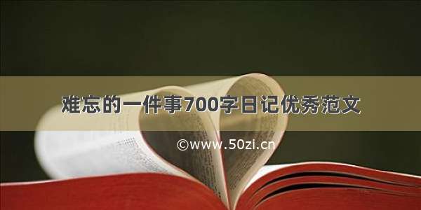 难忘的一件事700字日记优秀范文