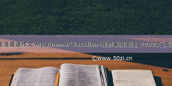 暑假生活英语作文 My Summer Vacation-我的暑假生活_1000字_英语作文