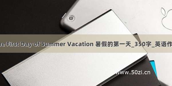 The First Day of Summer Vacation 暑假的第一天_350字_英语作文