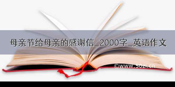 母亲节给母亲的感谢信_2000字_英语作文