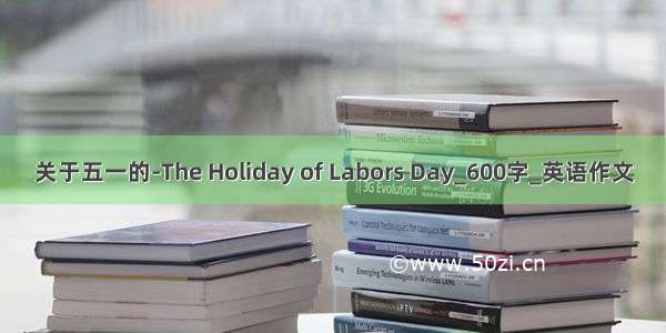 关于五一的-The Holiday of Labors Day_600字_英语作文