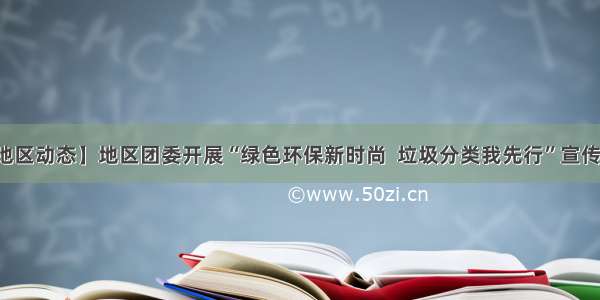 【地区动态】地区团委开展“绿色环保新时尚  垃圾分类我先行”宣传活动