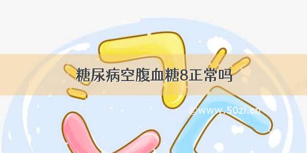 糖尿病空腹血糖8正常吗