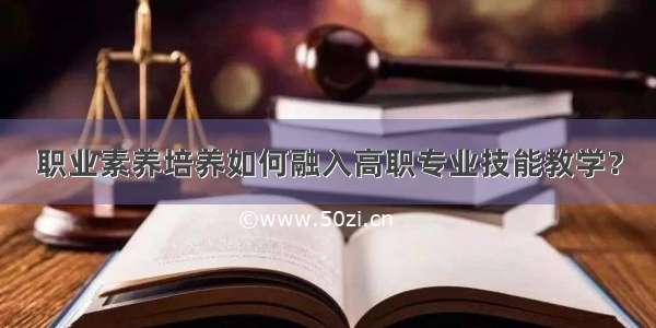 职业素养培养如何融入高职专业技能教学？