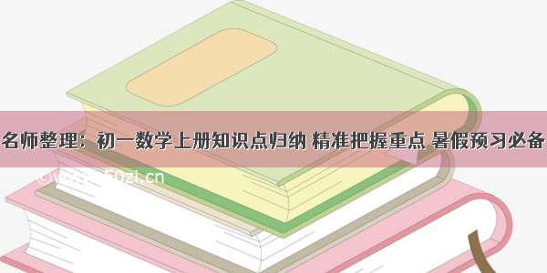 名师整理：初一数学上册知识点归纳 精准把握重点 暑假预习必备