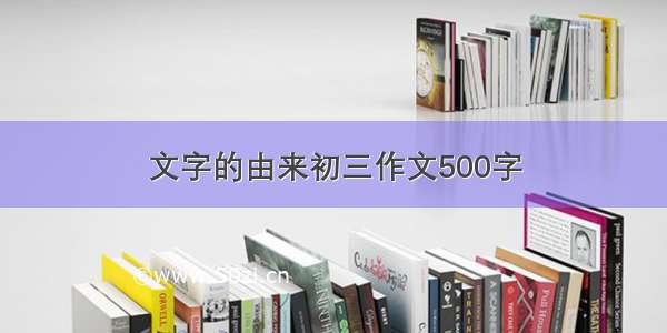 文字的由来初三作文500字