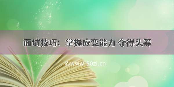 面试技巧：掌握应变能力 夺得头筹