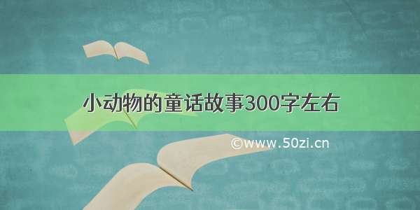 小动物的童话故事300字左右