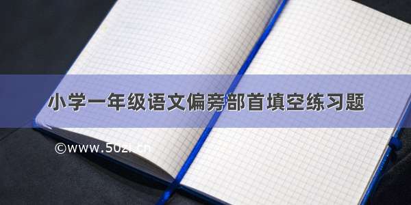 小学一年级语文偏旁部首填空练习题