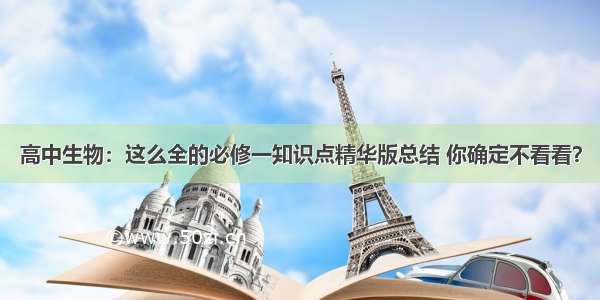 高中生物：这么全的必修一知识点精华版总结 你确定不看看？