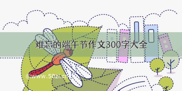 难忘的端午节作文300字大全