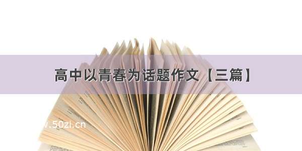 高中以青春为话题作文【三篇】