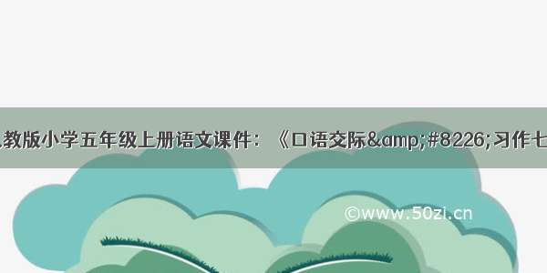 人教版小学五年级上册语文课件：《口语交际&#8226;习作七》