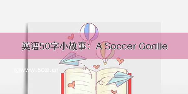英语50字小故事：A Soccer Goalie