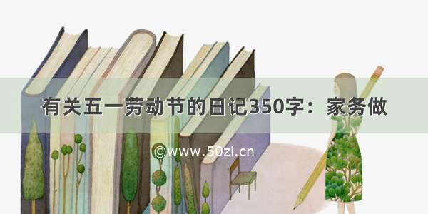 有关五一劳动节的日记350字：家务做