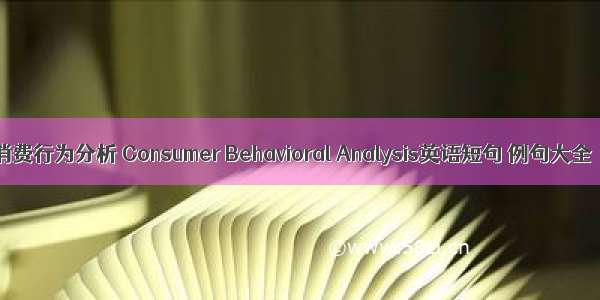 消费行为分析 Consumer Behavioral Analysis英语短句 例句大全