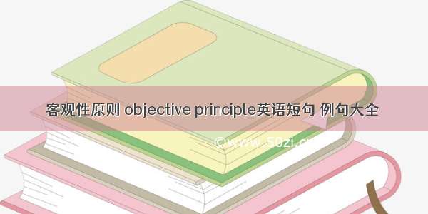 客观性原则 objective principle英语短句 例句大全