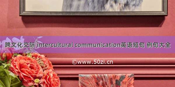 跨文化交际 intercultural communication英语短句 例句大全