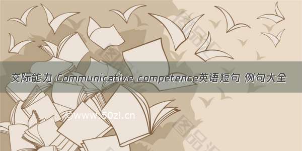 交际能力 Communicative competence英语短句 例句大全