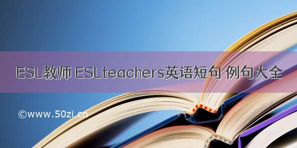 ESL教师 ESLteachers英语短句 例句大全