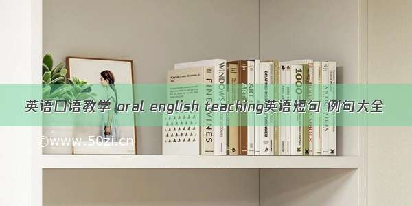 英语口语教学 oral english teaching英语短句 例句大全