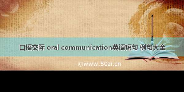 口语交际 oral communication英语短句 例句大全