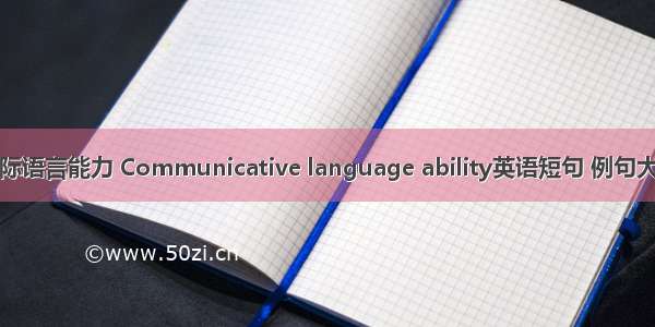 交际语言能力 Communicative language ability英语短句 例句大全