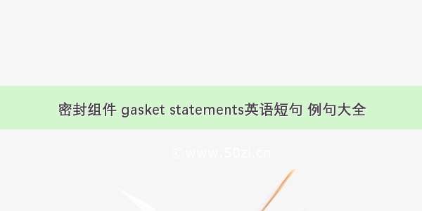 密封组件 gasket statements英语短句 例句大全