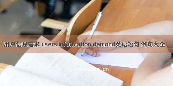 用户信息需求 users information demand英语短句 例句大全