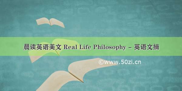 晨读英语美文 Real Life Philosophy - 英语文摘