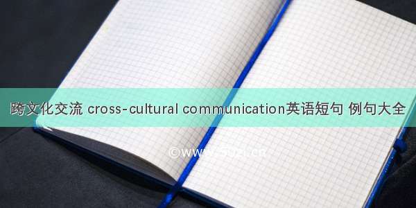 跨文化交流 cross-cultural communication英语短句 例句大全