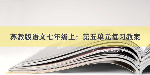 苏教版语文七年级上：第五单元复习教案