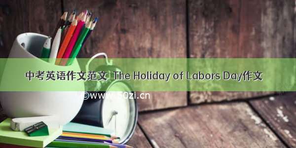 中考英语作文范文  The Holiday of Labors Day作文