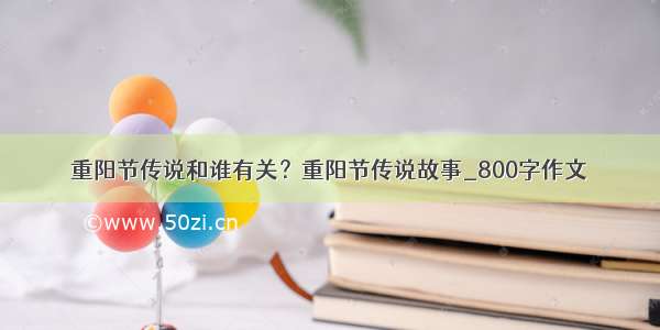 重阳节传说和谁有关？重阳节传说故事_800字作文