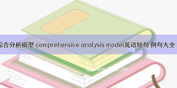 综合分析模型 comprehensive analysis model英语短句 例句大全