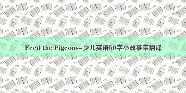 Feed the Pigeons-少儿英语50字小故事带翻译