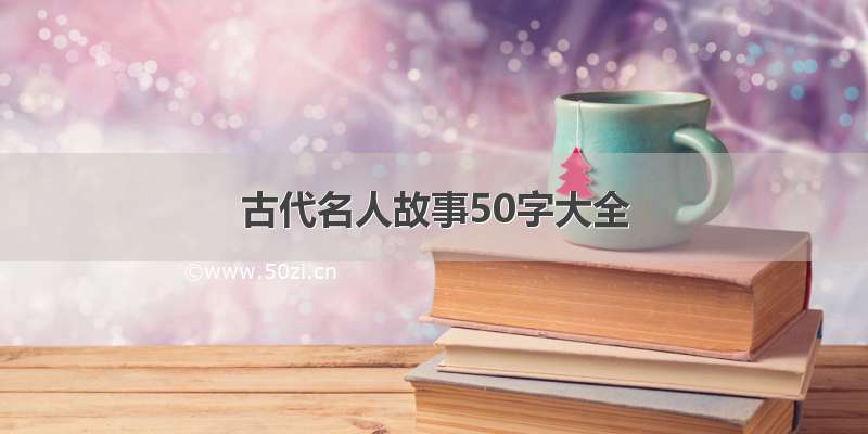 古代名人故事50字大全