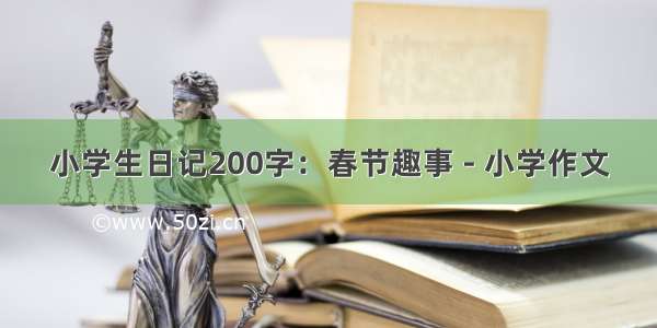 小学生日记200字：春节趣事 - 小学作文
