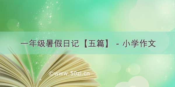 一年级暑假日记【五篇】 - 小学作文