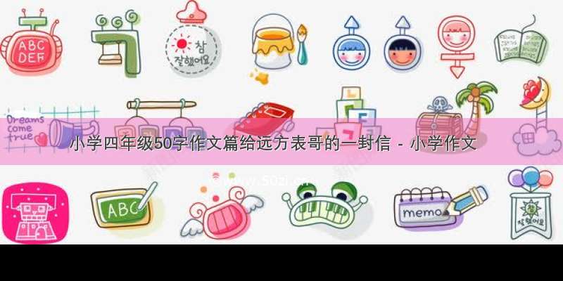 小学四年级50字作文篇给远方表哥的一封信 - 小学作文