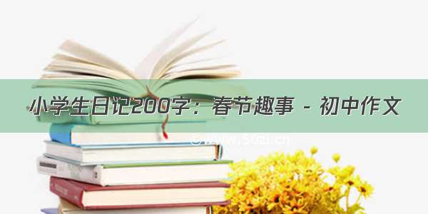 小学生日记200字：春节趣事 - 初中作文