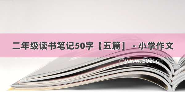 二年级读书笔记50字【五篇】 - 小学作文