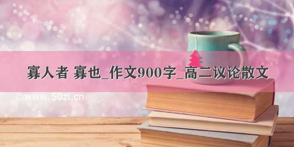 寡人者 寡也_作文900字_高二议论散文