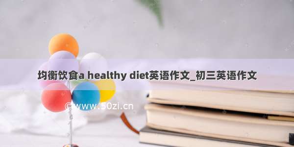 均衡饮食a healthy diet英语作文_初三英语作文