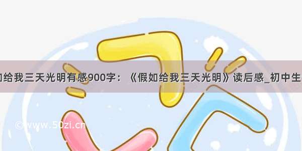 读假如给我三天光明有感900字：《假如给我三天光明》读后感_初中生读后感